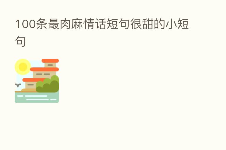 100条   肉麻情话短句很甜的小短句