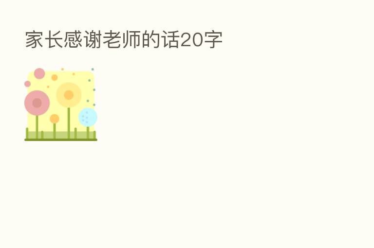 家长感谢老师的话20字
