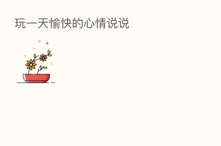 玩一天愉快的心情说说