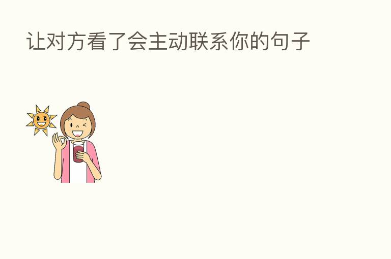 让对方看了会主动联系你的句子