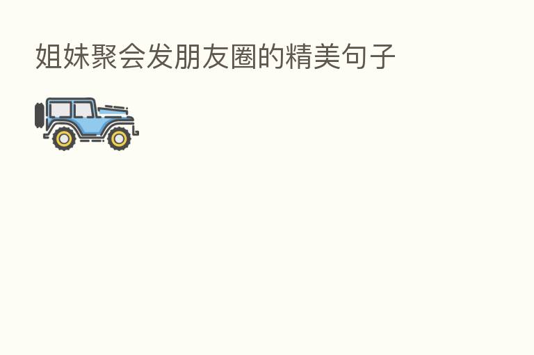 姐妹聚会发朋友圈的精美句子