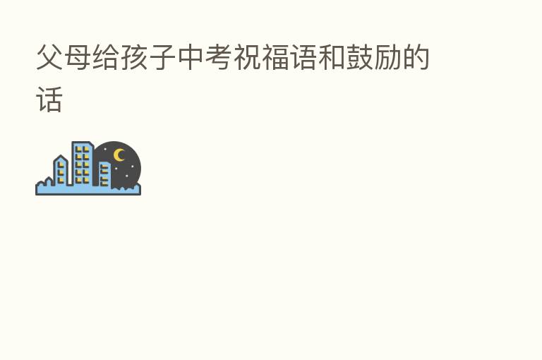 父母给孩子中考祝福语和鼓励的话