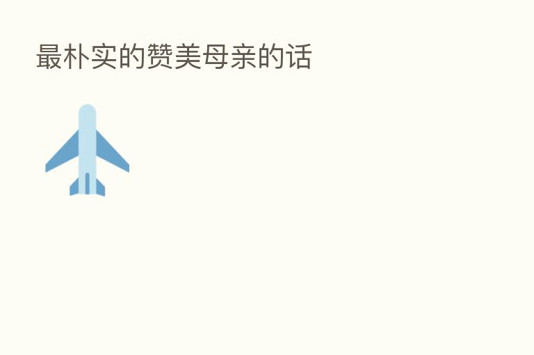 朴实的赞美母亲的话