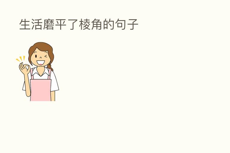  生活磨平了棱角的句子