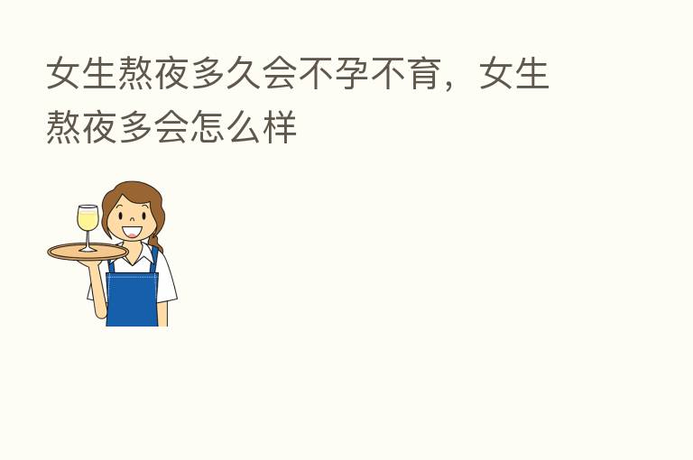 女生熬夜多久会不孕不育,女生熬夜多会怎么样