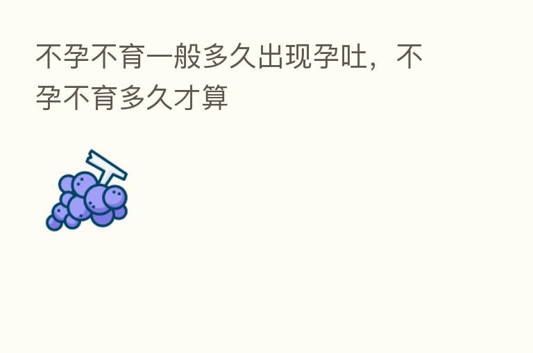 不孕不育一般多久出现孕吐,不孕不育多久才算