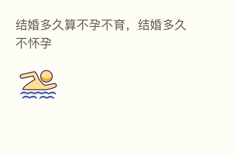 结婚多久算不孕不育,结婚多久不怀孕