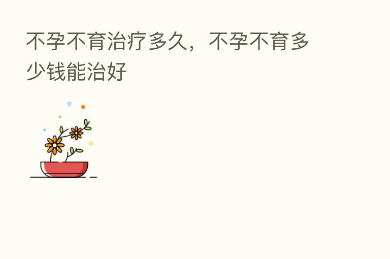 不孕不育治疗多久，不孕不育多少前能治好