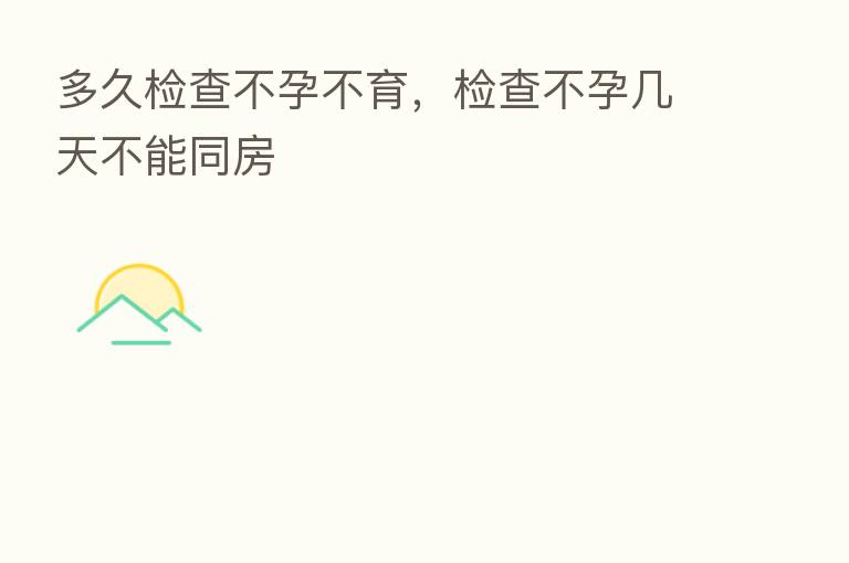 多久检查不孕不育,检查不孕几天不能同房