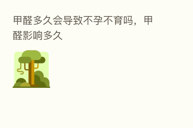 甲醛多久会导致不孕不育吗,甲醛影响多久