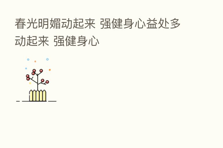 春光明媚动起来 强健身心益处多动起来 强健身心
