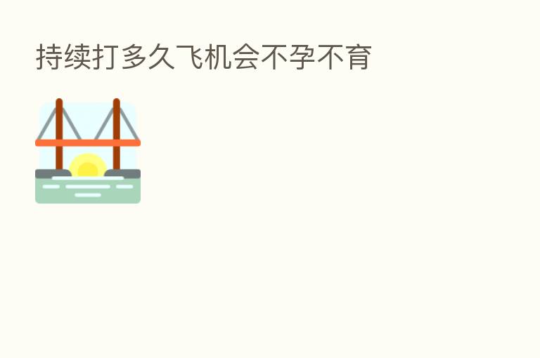 持续打多久飞机会不孕不育
