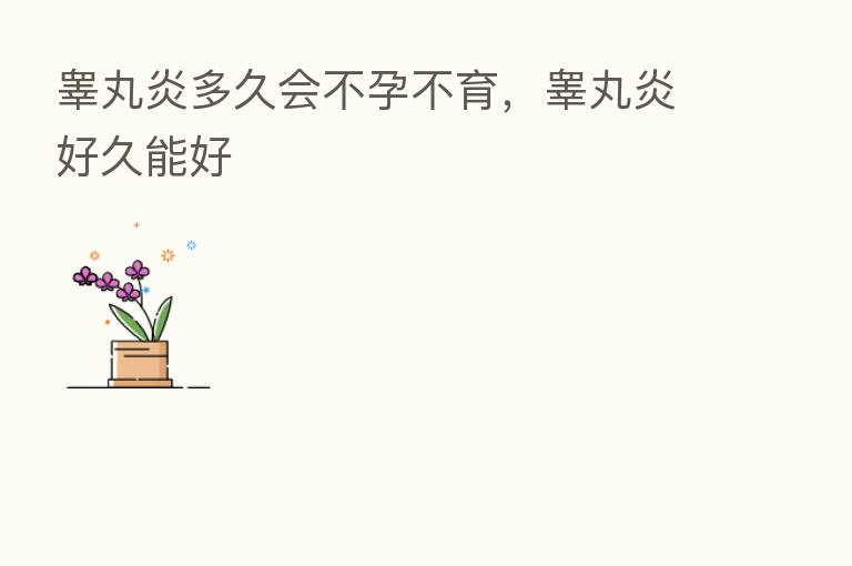 睾丸炎多久会不孕不育，睾丸炎好久能好