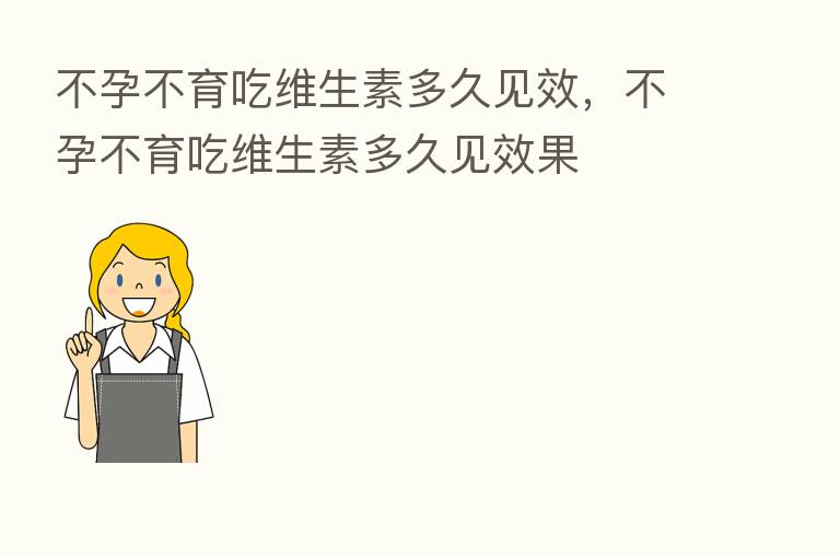不孕不育吃维生素多久见效,不孕不育吃维生素多久见效果