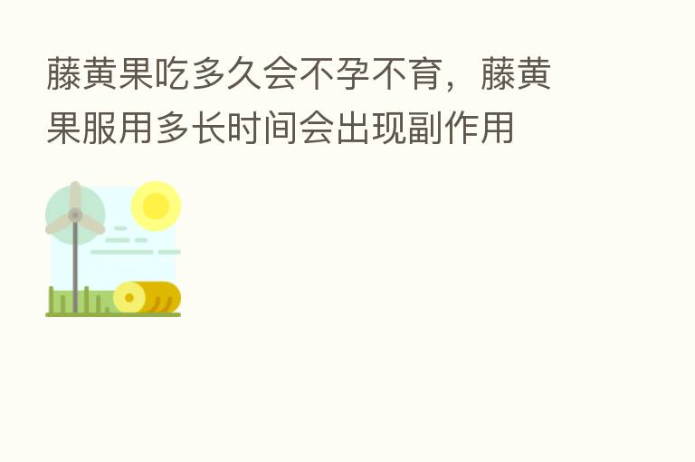 藤黄果吃多久会不孕不育,藤黄果服用多长时间会出现副作用