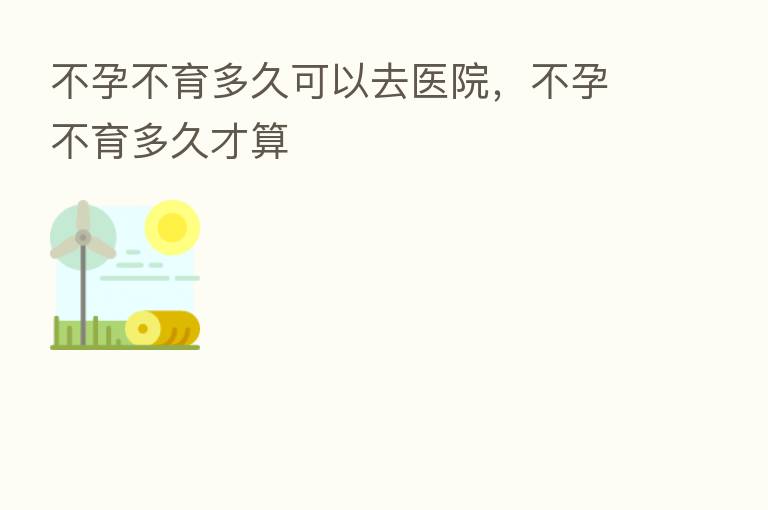 不孕不育多久可以去医院,不孕不育多久才算
