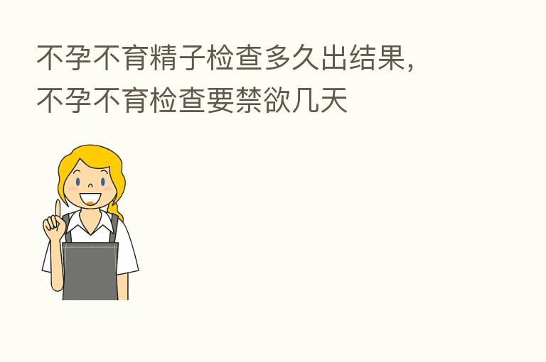 不孕不育精子检查多久出结果,不孕不育检查要禁欲几天