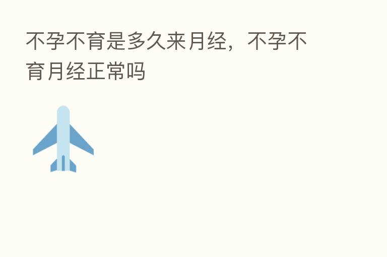 不孕不育是多久来月经,不孕不育月经正常吗