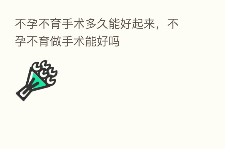 不孕不育手术多久能好起来,不孕不育做手术能好吗