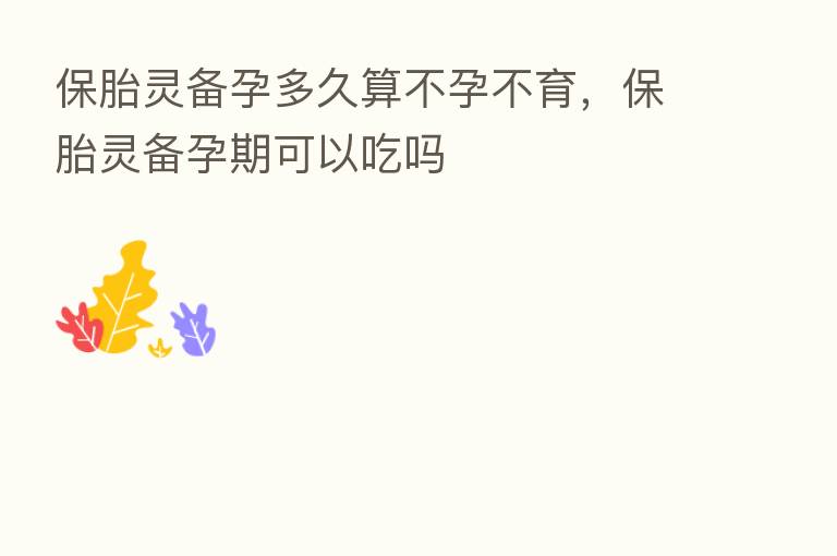 保胎灵备孕多久算不孕不育,保胎灵备孕期可以吃吗