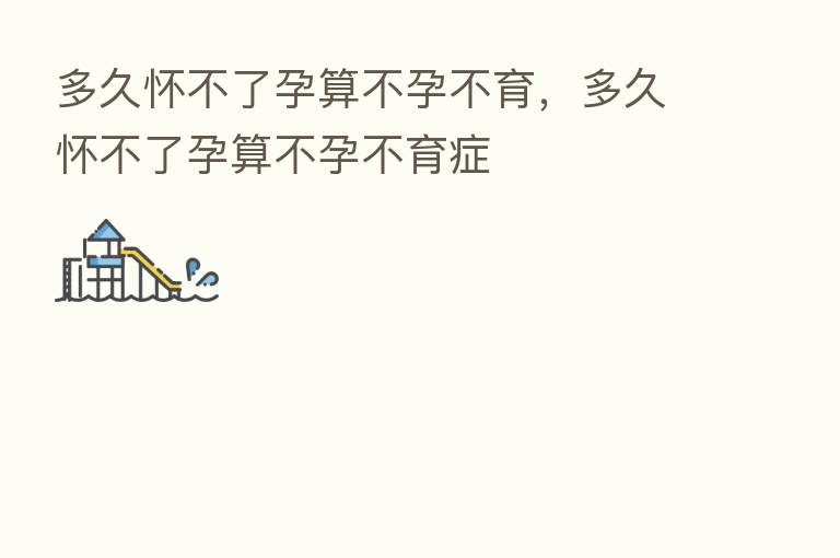 多久怀不了孕算不孕不育，多久怀不了孕算不孕不育症