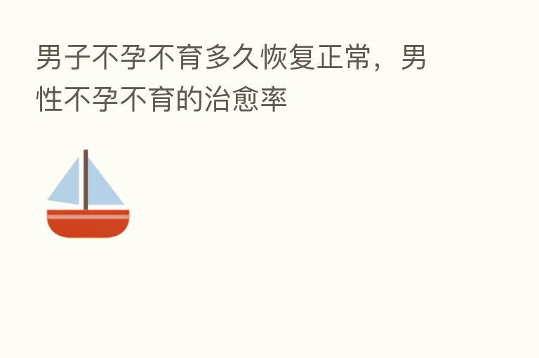 男子不孕不育多久恢复正常，男性不孕不育的治愈率