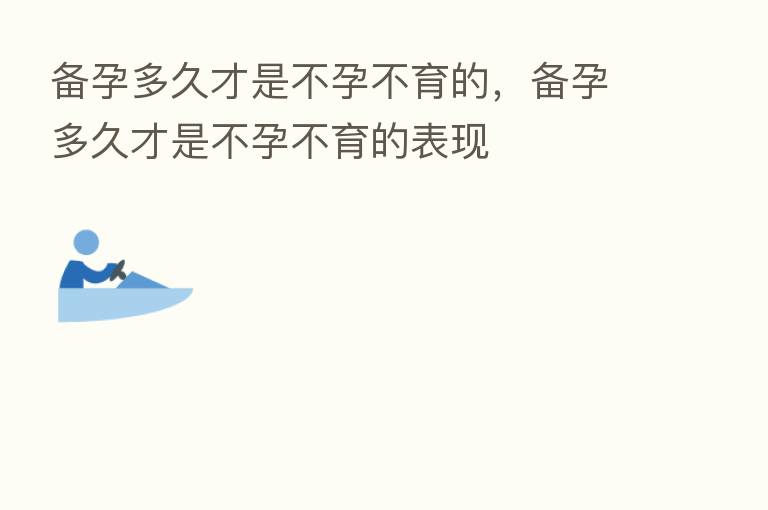 备孕多久才是不孕不育的,备孕多久才是不孕不育的表现