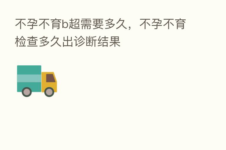 不孕不育b超需要多久,不孕不育检查多久出诊断结果