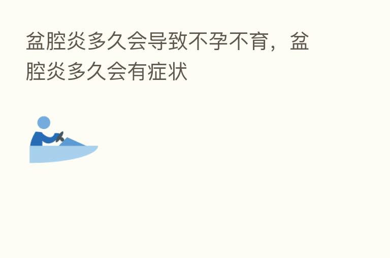盆腔炎多久会导致不孕不育，盆腔炎多久会有症状