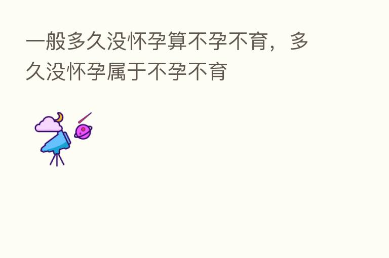 一般多久没怀孕算不孕不育，多久没怀孕属于不孕不育