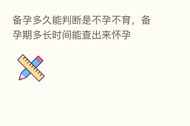 备孕多久能判断是不孕不育，备孕期多长时间能查出来怀孕