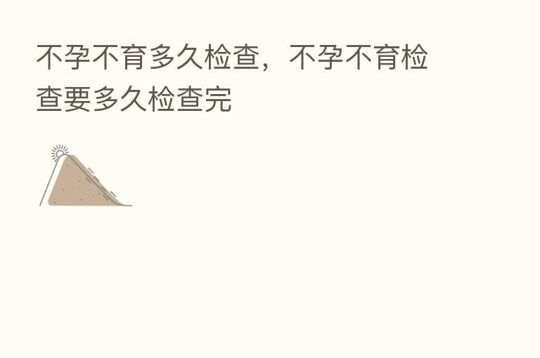 不孕不育多久检查,不孕不育检查要多久检查完