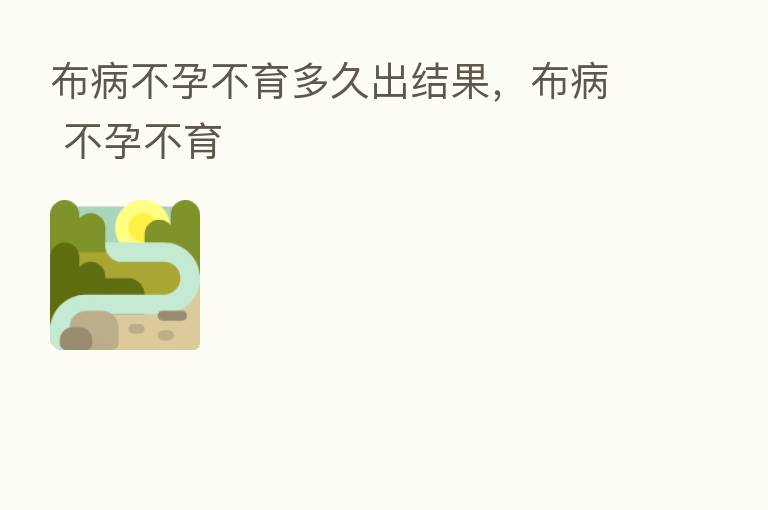 布病不孕不育多久出结果,布病 不孕不育