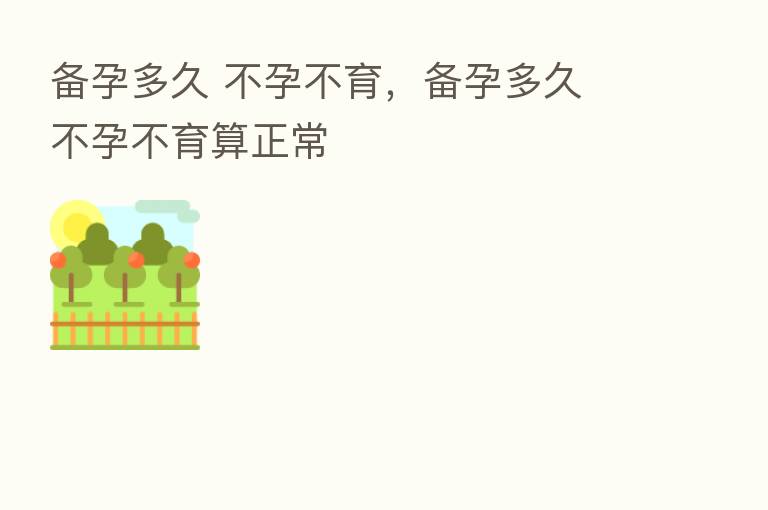 备孕多久 不孕不育，备孕多久 不孕不育算正常