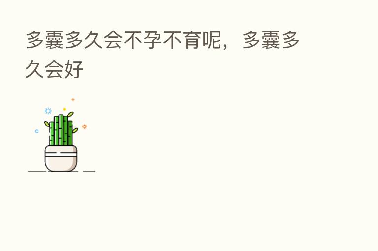 多囊多久会不孕不育呢，多囊多久会好