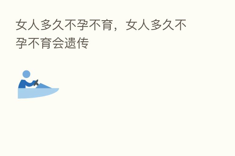 女人多久不孕不育，女人多久不孕不育会遗传