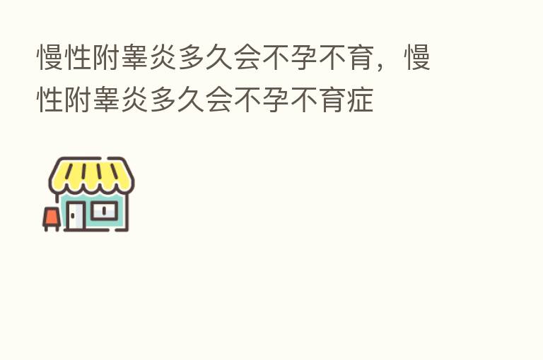 慢性附睾炎多久会不孕不育,慢性附睾炎多久会不孕不育症