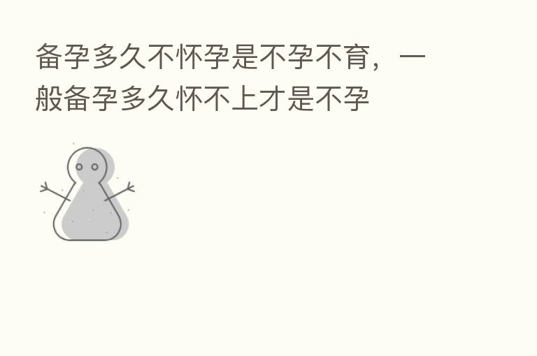 备孕多久不怀孕是不孕不育，一般备孕多久怀不上才是不孕