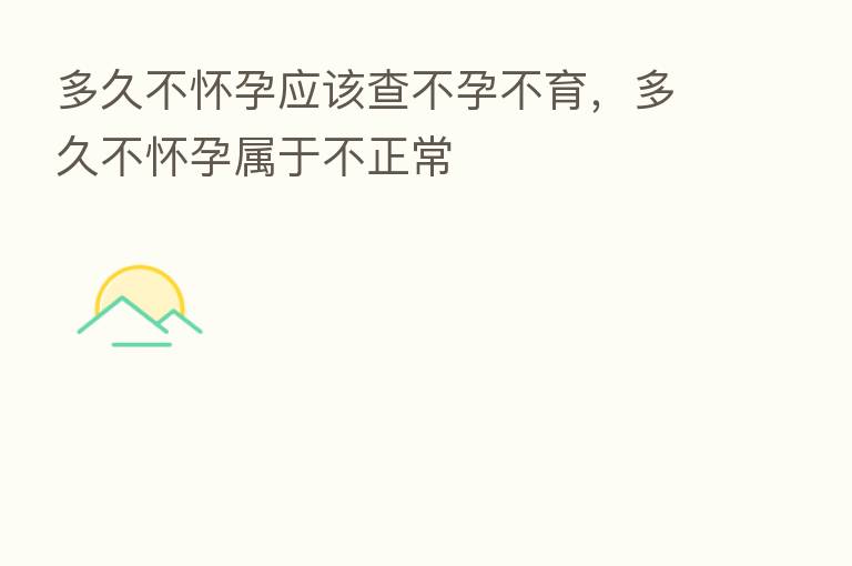 多久不怀孕应该查不孕不育,多久不怀孕属于不正常
