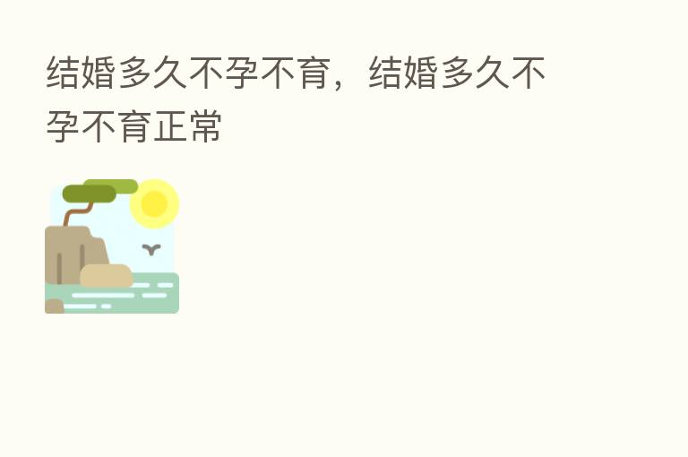 结婚多久不孕不育,结婚多久不孕不育正常