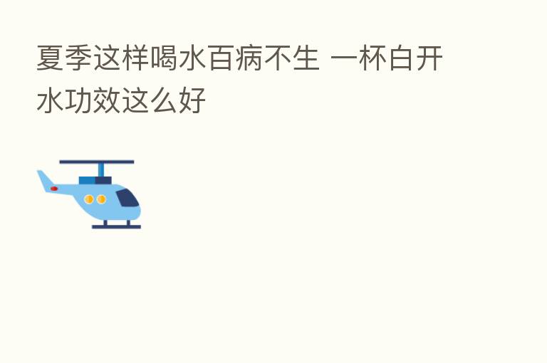 夏季这样喝水百病不生 一杯白开水功效这么好