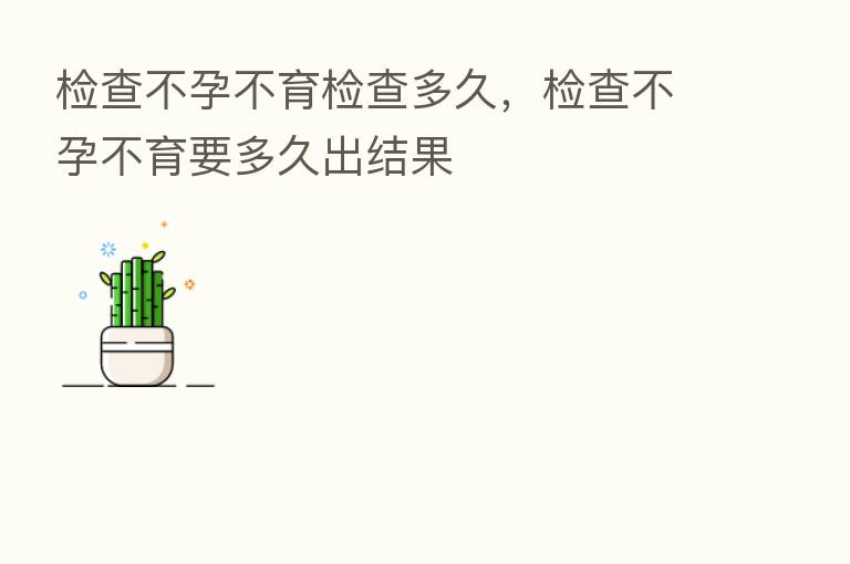 检查不孕不育检查多久,检查不孕不育要多久出结果