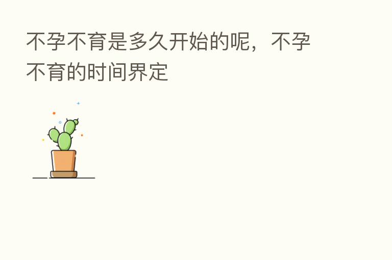 不孕不育是多久开始的呢,不孕不育的时间界定