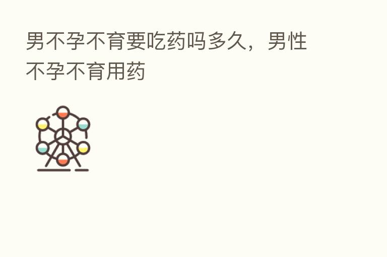 男不孕不育要吃药吗多久，男性不孕不育用药