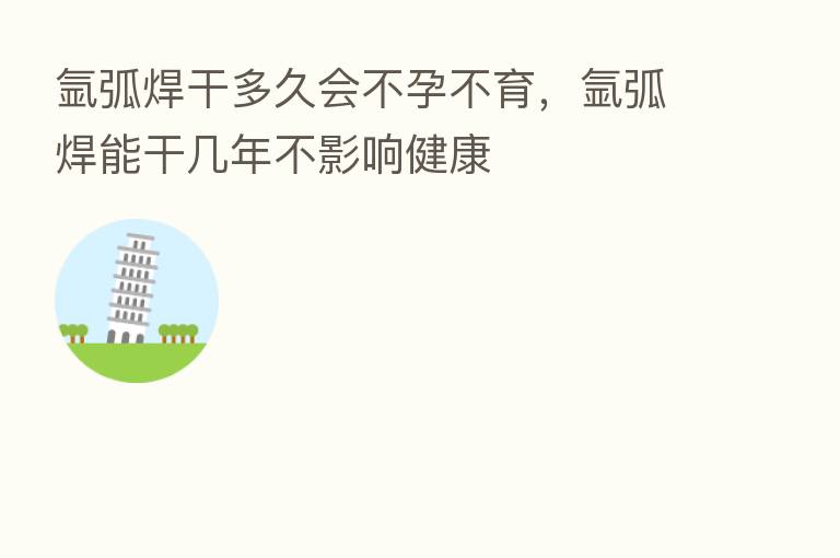 氩弧焊干多久会不孕不育，氩弧焊能干几年不影响健康