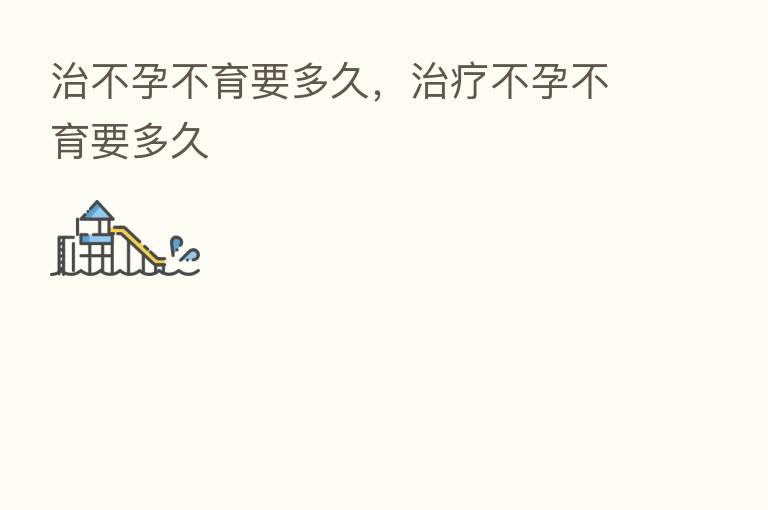治不孕不育要多久，治疗不孕不育要多久
