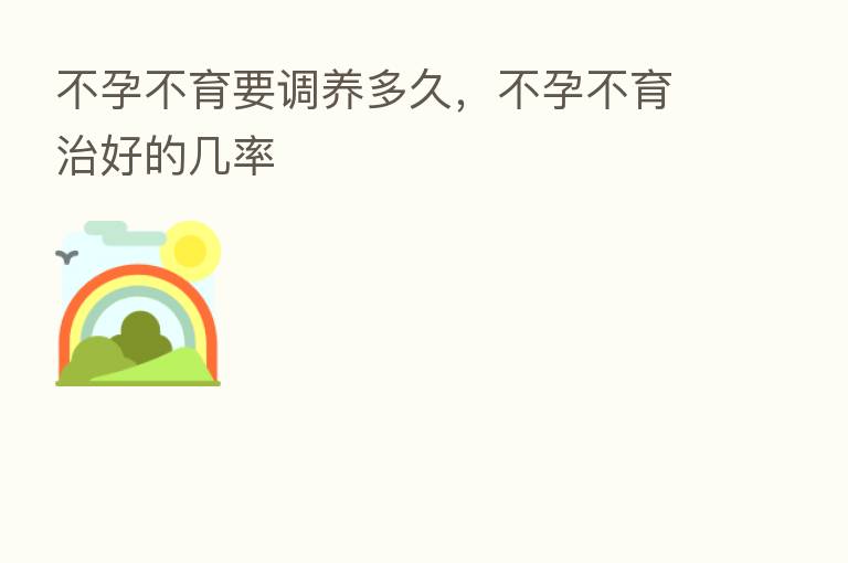 不孕不育要调养多久,不孕不育治好的几率