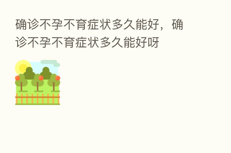 确诊不孕不育症状多久能好，确诊不孕不育症状多久能好呀