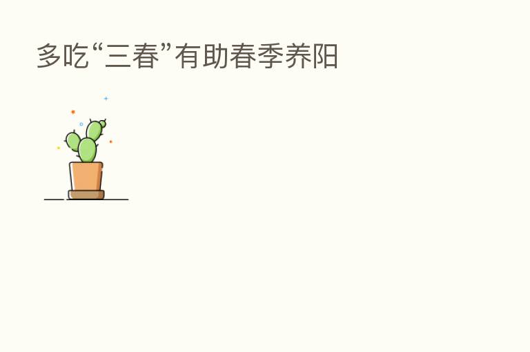多吃“三春”有助春季养阳