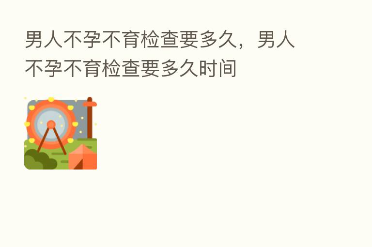 男人不孕不育检查要多久，男人不孕不育检查要多久时间